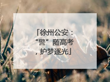 徐州公安：“警”随高考，护梦逐光